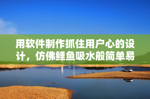 用軟件制作抓住用戶心的設(shè)計(jì)，仿佛鯉魚吸水般簡單易行。
