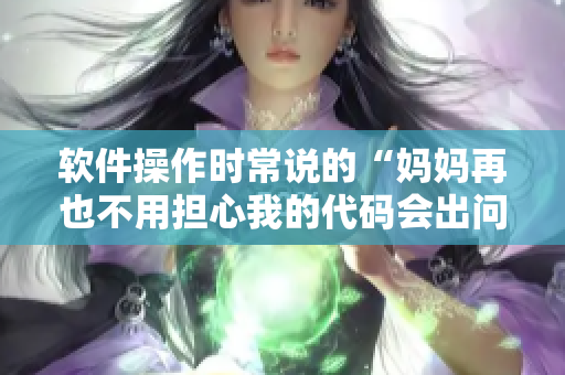 軟件操作時(shí)常說(shuō)的“媽媽再也不用擔(dān)心我的代碼會(huì)出問(wèn)題了”