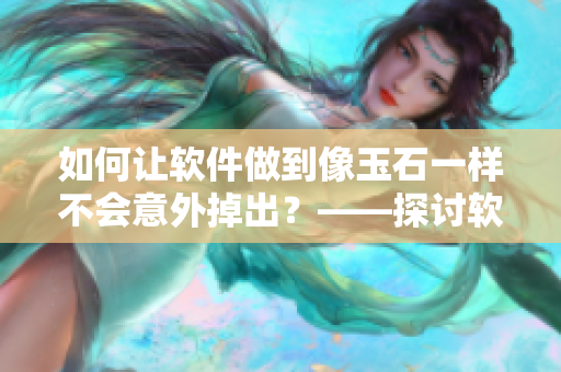 如何讓軟件做到像玉石一樣不會(huì)意外掉出？——探討軟件穩(wěn)定性措施