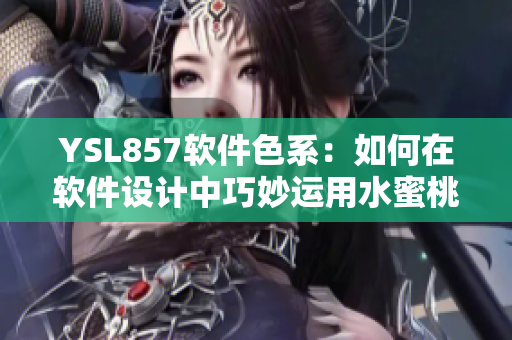 YSL857軟件色系：如何在軟件設計中巧妙運用水蜜桃色？