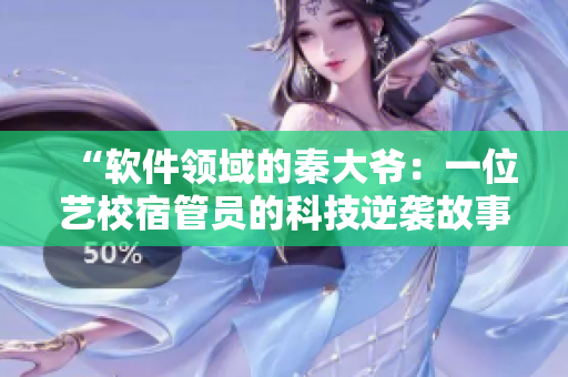 “軟件領域的秦大爺：一位藝校宿管員的科技逆襲故事”