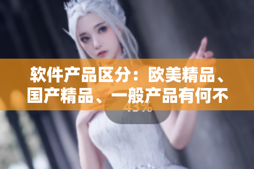軟件產(chǎn)品區(qū)分：歐美精品、國產(chǎn)精品、一般產(chǎn)品有何不同？