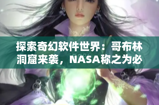 探索奇幻軟件世界：哥布林洞窟來襲，NASA稱之為必備神器！
