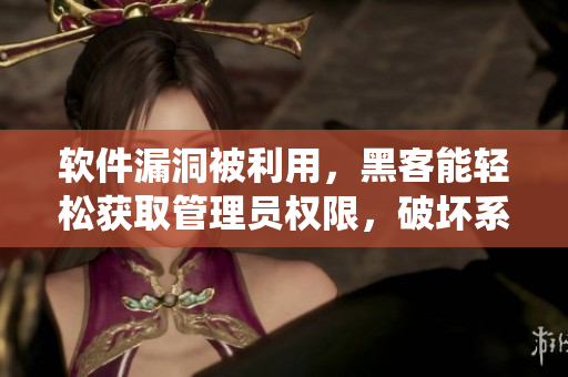 軟件漏洞被利用，黑客能輕松獲取管理員權(quán)限，破壞系統(tǒng)新聞報道