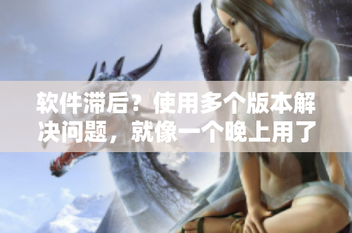 軟件滯后？使用多個版本解決問題，就像一個晚上用了好幾個小雨傘一樣