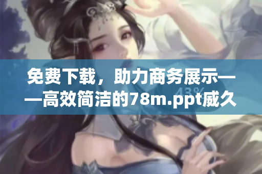 免費下載，助力商務展示——高效簡潔的78m.ppt威久國際軟件