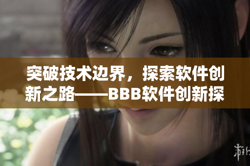 突破技術(shù)邊界，探索軟件創(chuàng)新之路——BBB軟件創(chuàng)新探究