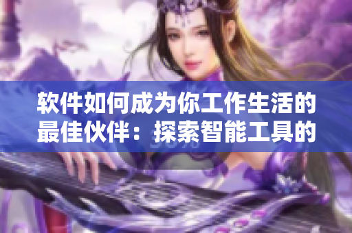 軟件如何成為你工作生活的最佳伙伴：探索智能工具的全新可能