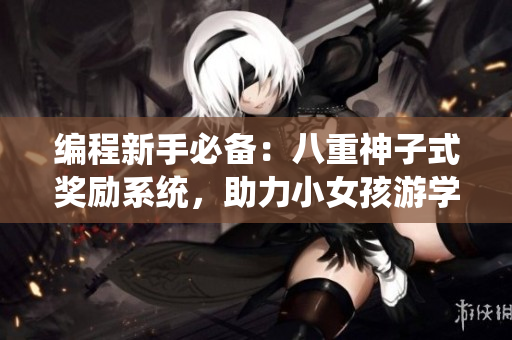 編程新手必備：八重神子式獎勵系統(tǒng)，助力小女孩游學之旅