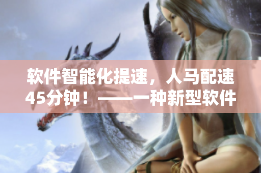 軟件智能化提速，人馬配速45分鐘！——一種新型軟件研發(fā)模式的探索