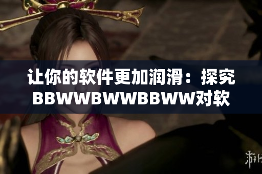 讓你的軟件更加潤滑：探究BBWWBWWBBWW對軟件性能的影響