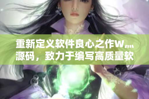 重新定義軟件良心之作W灬源碼，致力于編寫高質(zhì)量軟件！
