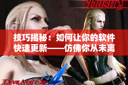 技巧揭秘：如何讓你的軟件快速更新——仿佛你從未離開