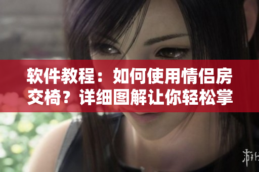 軟件教程：如何使用情侶房交椅？詳細(xì)圖解讓你輕松掌握技巧
