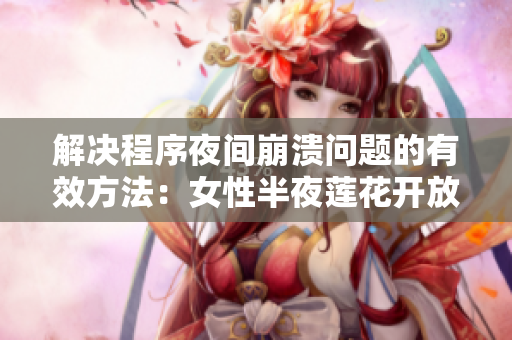 解決程序夜間崩潰問題的有效方法：女性半夜蓮花開放的靈感