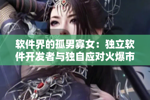 軟件界的孤男寡女：獨(dú)立軟件開發(fā)者與獨(dú)自應(yīng)對火爆市場的挑戰(zhàn)