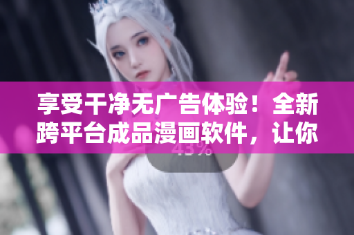 享受干凈無廣告體驗！全新跨平臺成品漫畫軟件，讓你縱享閱讀快感