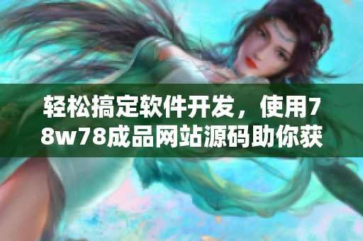 輕松搞定軟件開發(fā)，使用78w78成品網(wǎng)站源碼助你獲得成功