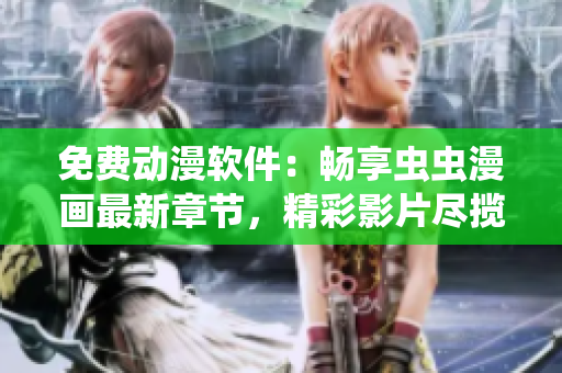 免費(fèi)動(dòng)漫軟件：暢享蟲蟲漫畫最新章節(jié)，精彩影片盡攬眼前！