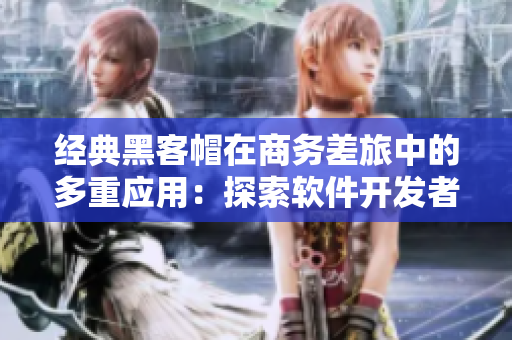 經(jīng)典黑客帽在商務(wù)差旅中的多重應(yīng)用：探索軟件開發(fā)者出行需求