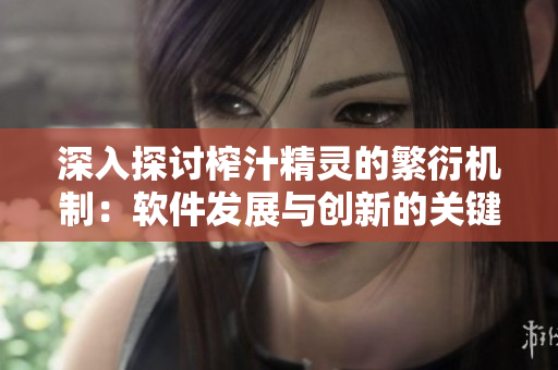 深入探討榨汁精靈的繁衍機制：軟件發(fā)展與創(chuàng)新的關(guān)鍵要素解析