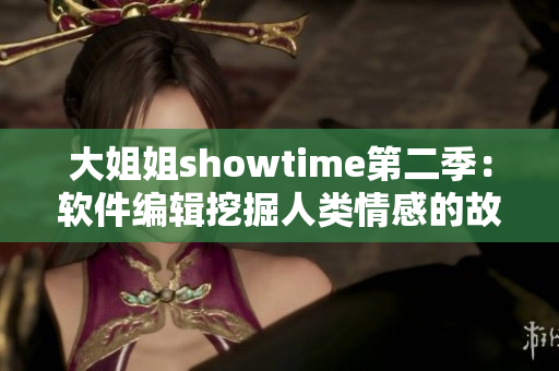 大姐姐showtime第二季：軟件編輯挖掘人類情感的故事