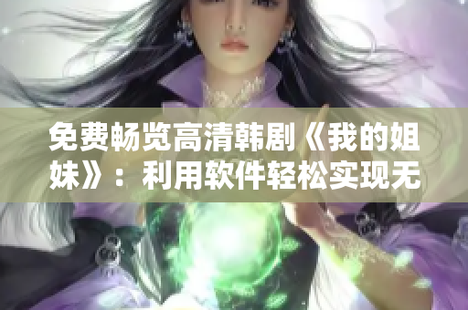 免費(fèi)暢覽高清韓劇《我的姐妹》：利用軟件輕松實(shí)現(xiàn)無限流暢觀賞體驗(yàn)