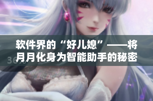 軟件界的“好兒媳”——將月月化身為智能助手的秘密