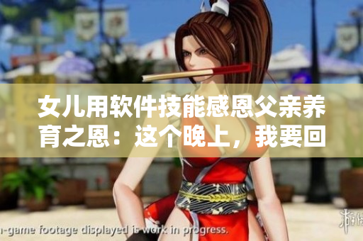 女兒用軟件技能感恩父親養(yǎng)育之恩：這個(gè)晚上，我要回報(bào)您！