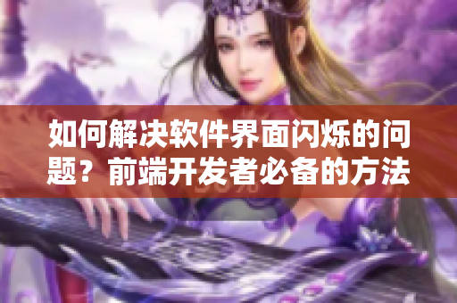 如何解決軟件界面閃爍的問題？前端開發(fā)者必備的方法分享！