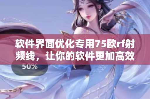 軟件界面優(yōu)化專用75歐rf射頻線，讓你的軟件更加高效和簡潔！