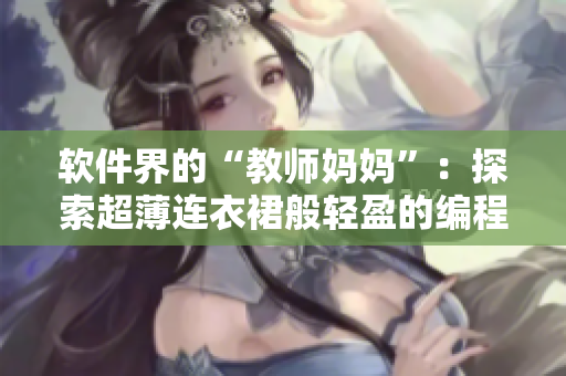 軟件界的“教師媽媽”：探索超薄連衣裙般輕盈的編程之道