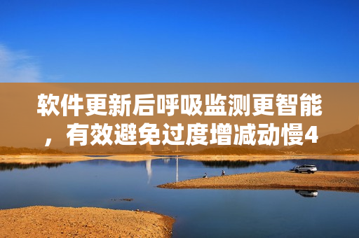 軟件更新后呼吸監(jiān)測(cè)更智能，有效避免過(guò)度增減動(dòng)慢4.5