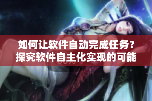 如何讓軟件自動(dòng)完成任務(wù)？探究軟件自主化實(shí)現(xiàn)的可能性。
