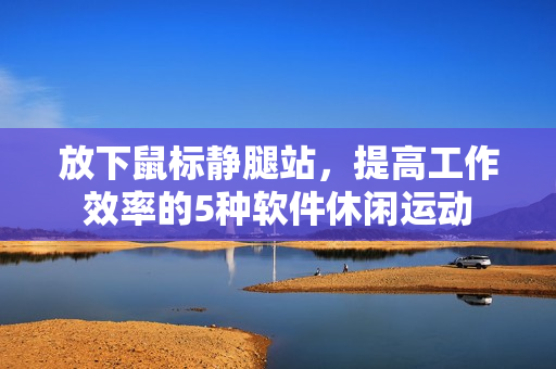 放下鼠標(biāo)靜腿站，提高工作效率的5種軟件休閑運(yùn)動(dòng)