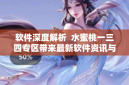 軟件深度解析  水蜜桃一三四專區(qū)帶來最新軟件資訊與技巧