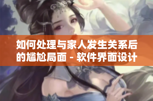 如何處理與家人發(fā)生關(guān)系后的尷尬局面 - 軟件界面設(shè)計(jì)建議