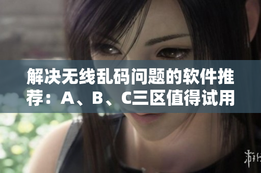 解決無線亂碼問題的軟件推薦：A、B、C三區(qū)值得試用！