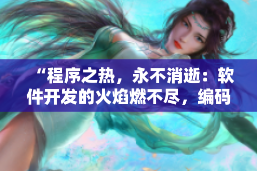 “程序之熱，永不消逝：軟件開發(fā)的火焰燃不盡，編碼夢醒間更迭紛爭”