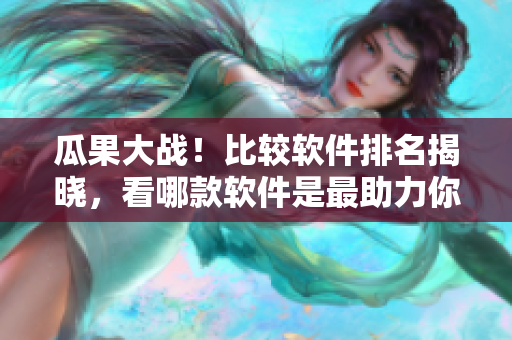 瓜果大戰(zhàn)！比較軟件排名揭曉，看哪款軟件是最助力你的！