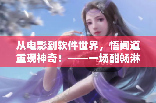 從電影到軟件世界，悟間道重現(xiàn)神奇！——一場(chǎng)酣暢淋漓的軟件開發(fā)之旅