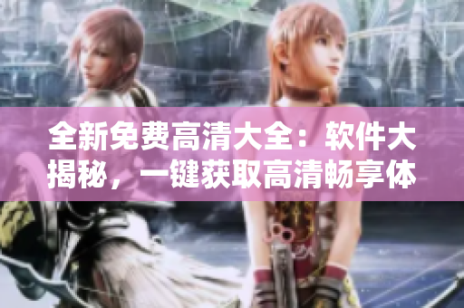 全新免費高清大全：軟件大揭秘，一鍵獲取高清暢享體驗