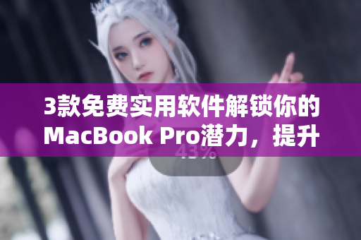 3款免費(fèi)實(shí)用軟件解鎖你的MacBook Pro潛力，提升工作效率