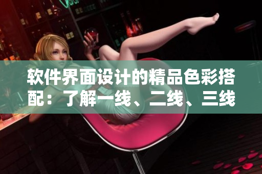 軟件界面設(shè)計(jì)的精品色彩搭配：了解一線、二線、三線應(yīng)用的顏色選擇