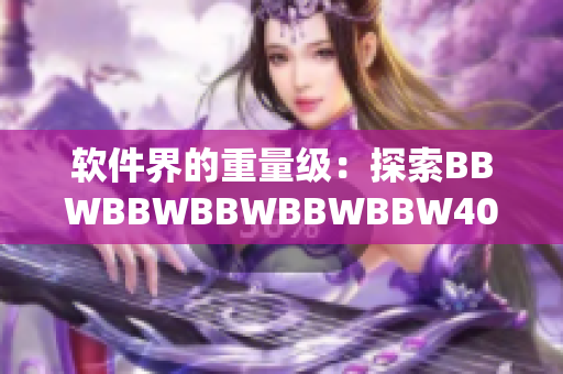 軟件界的重量級：探索BBWBBWBBWBBWBBW40的新特性