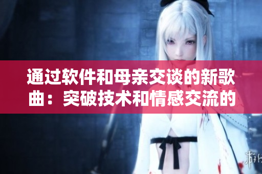 通過軟件和母親交談的新歌曲：突破技術(shù)和情感交流的壁壘