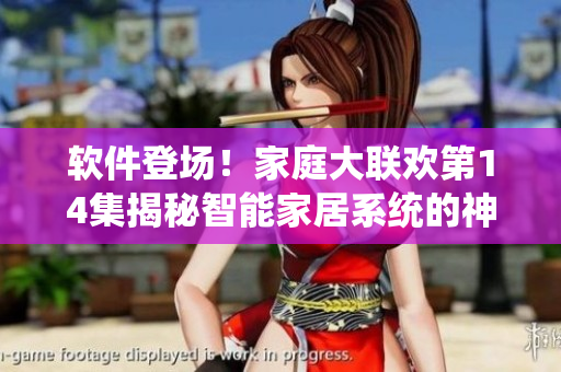 軟件登場！家庭大聯(lián)歡第14集揭秘智能家居系統(tǒng)的神奇
