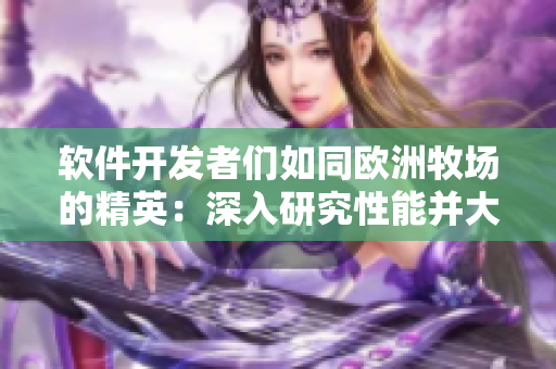 軟件開發(fā)者們?nèi)缤瑲W洲牧場的精英：深入研究性能并大秀技巧