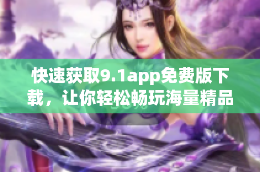 快速獲取9.1app免費版下載，讓你輕松暢玩海量精品軟件