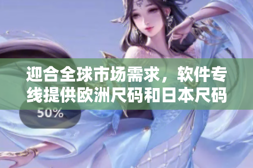 迎合全球市場需求，軟件專線提供歐洲尺碼和日本尺碼雙倍優(yōu)惠